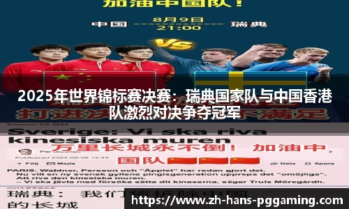 2025年世界锦标赛决赛:瑞典国家队与中国香港队激烈对决争夺冠军