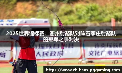 2025世界锦标赛:衢州射箭队对阵石家庄射箭队的冠军之争对决