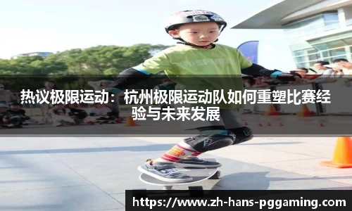 热议极限运动:杭州极限运动队如何重塑比赛经验与未来发展