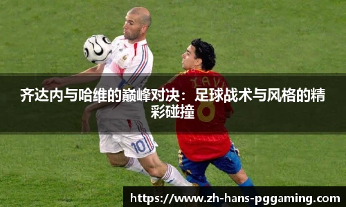 齐达内与哈维的巅峰对决:足球战术与风格的精彩碰撞